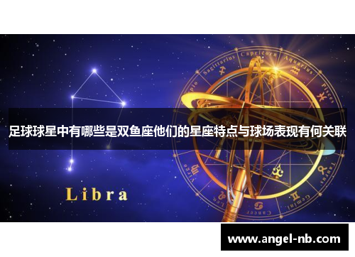 足球球星中有哪些是双鱼座他们的星座特点与球场表现有何关联